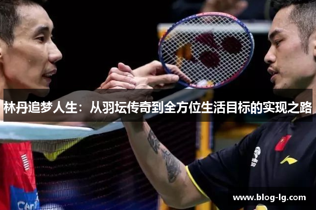林丹追梦人生：从羽坛传奇到全方位生活目标的实现之路