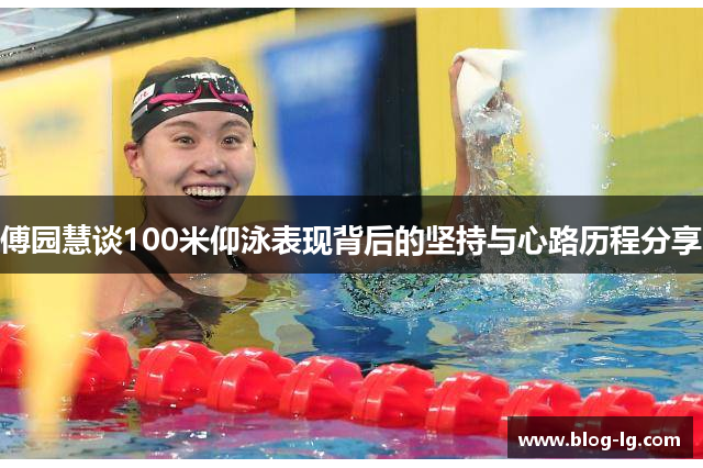 傅园慧谈100米仰泳表现背后的坚持与心路历程分享