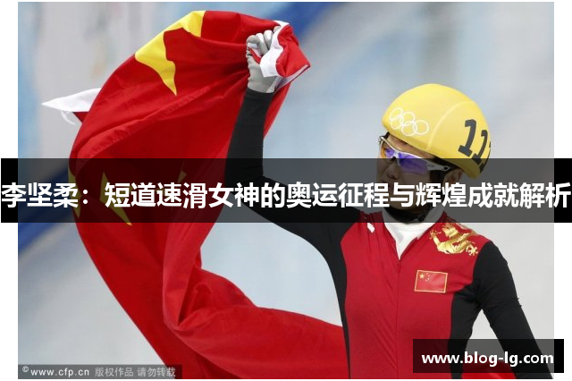 李坚柔：短道速滑女神的奥运征程与辉煌成就解析