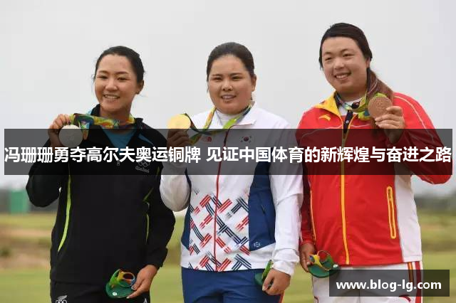 冯珊珊勇夺高尔夫奥运铜牌 见证中国体育的新辉煌与奋进之路