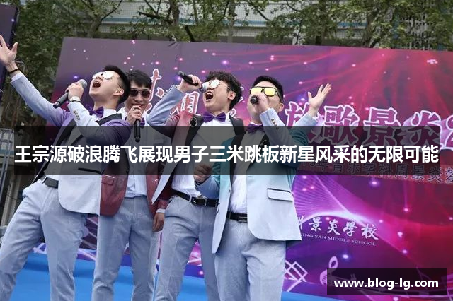 王宗源破浪腾飞展现男子三米跳板新星风采的无限可能