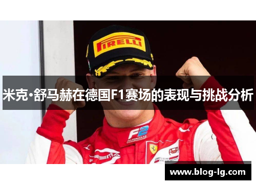 米克·舒马赫在德国F1赛场的表现与挑战分析