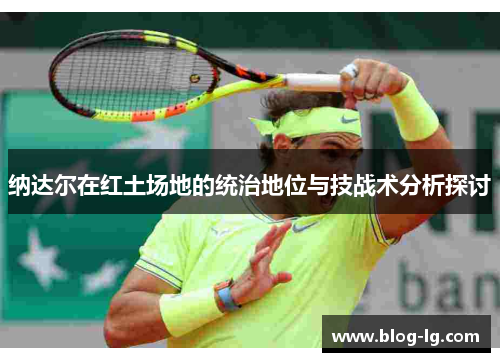 纳达尔在红土场地的统治地位与技战术分析探讨