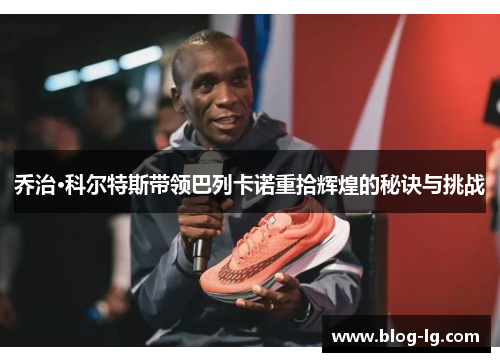 乔治·科尔特斯带领巴列卡诺重拾辉煌的秘诀与挑战
