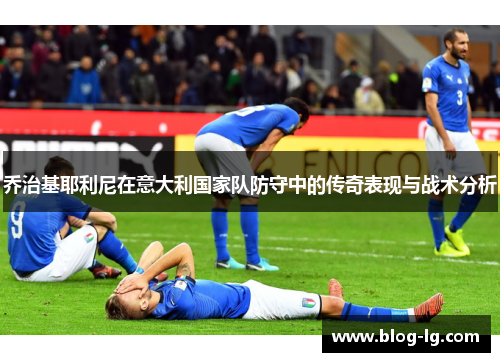 乔治基耶利尼在意大利国家队防守中的传奇表现与战术分析