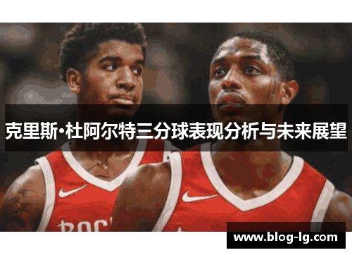 克里斯·杜阿尔特三分球表现分析与未来展望