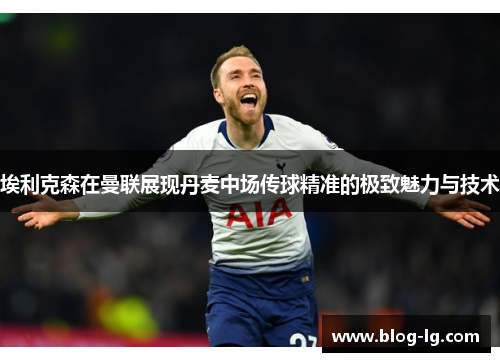 埃利克森在曼联展现丹麦中场传球精准的极致魅力与技术