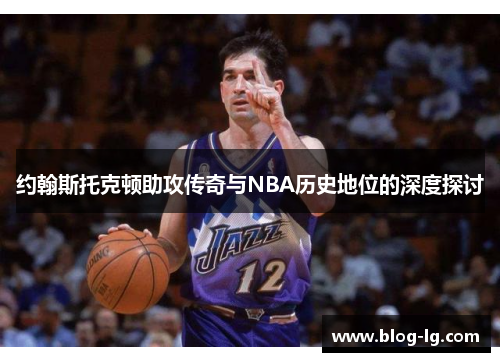 约翰斯托克顿助攻传奇与NBA历史地位的深度探讨