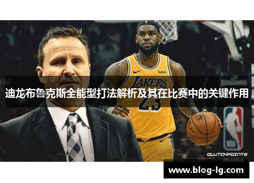 迪龙布鲁克斯全能型打法解析及其在比赛中的关键作用