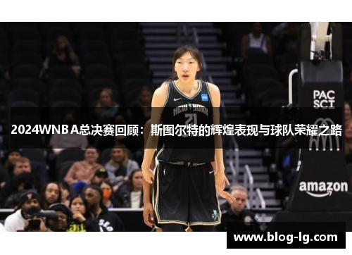 2024WNBA总决赛回顾：斯图尔特的辉煌表现与球队荣耀之路
