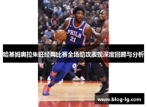 哈基姆奥拉朱旺经典比赛全场助攻表现深度回顾与分析