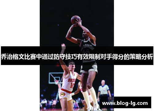 乔治格文比赛中通过防守技巧有效限制对手得分的策略分析