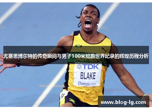 尤塞恩博尔特的传奇瞬间与男子100米短跑世界纪录的辉煌历程分析