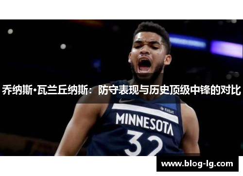 乔纳斯·瓦兰丘纳斯：防守表现与历史顶级中锋的对比