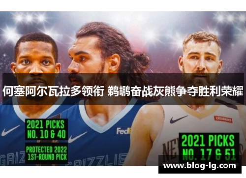 何塞阿尔瓦拉多领衔 鹈鹕奋战灰熊争夺胜利荣耀