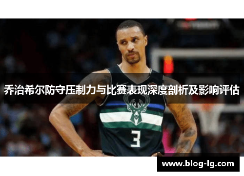 乔治希尔防守压制力与比赛表现深度剖析及影响评估