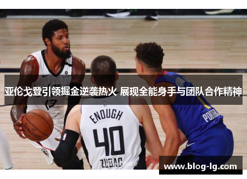 亚伦戈登引领掘金逆袭热火 展现全能身手与团队合作精神