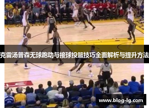 克雷汤普森无球跑动与接球投篮技巧全面解析与提升方法