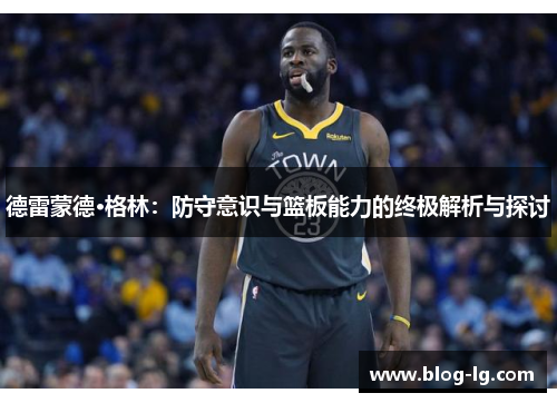 德雷蒙德·格林：防守意识与篮板能力的终极解析与探讨
