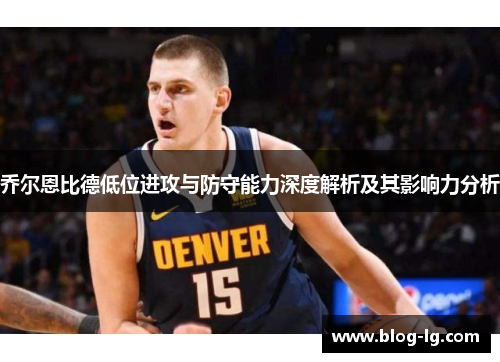 乔尔恩比德低位进攻与防守能力深度解析及其影响力分析