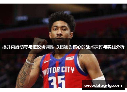 提升内线防守与进攻协调性 以伍德为核心的战术探讨与实践分析