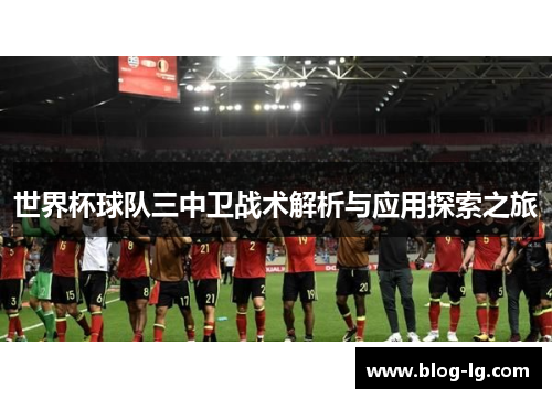 世界杯球队三中卫战术解析与应用探索之旅