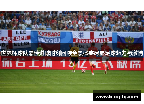 世界杯球队最佳进球时刻回顾全景盛宴尽显足球魅力与激情