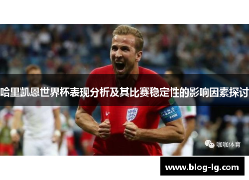 哈里凯恩世界杯表现分析及其比赛稳定性的影响因素探讨