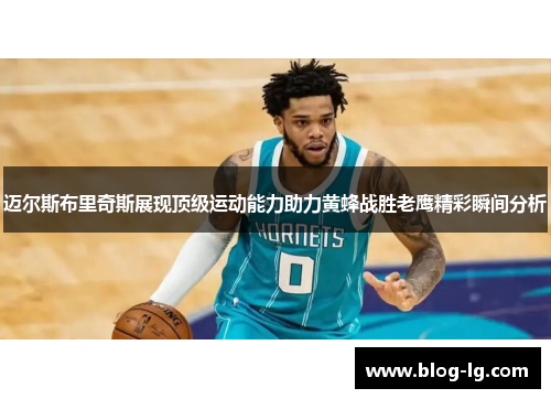 迈尔斯布里奇斯展现顶级运动能力助力黄蜂战胜老鹰精彩瞬间分析