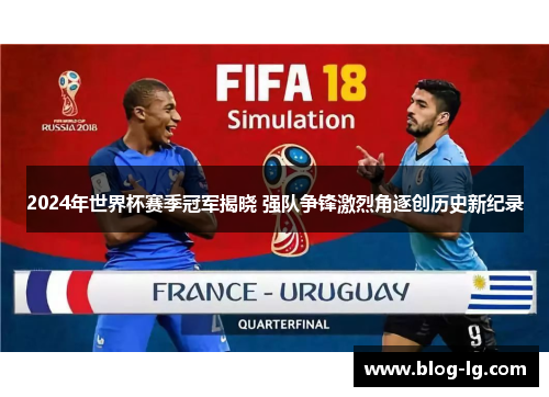 2024年世界杯赛季冠军揭晓 强队争锋激烈角逐创历史新纪录