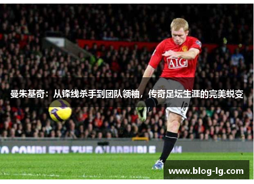 曼朱基奇：从锋线杀手到团队领袖，传奇足坛生涯的完美蜕变
