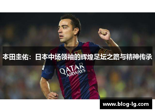 本田圭佑：日本中场领袖的辉煌足坛之路与精神传承