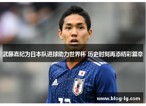 武藤嘉纪为日本队进球助力世界杯 历史时刻再添精彩篇章