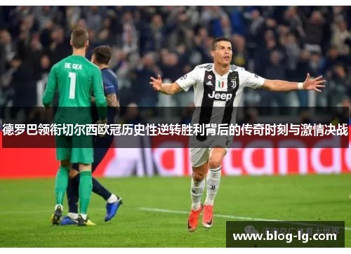 德罗巴领衔切尔西欧冠历史性逆转胜利背后的传奇时刻与激情决战