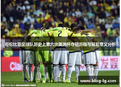 哥伦比亚足球队历史上第六次美洲杯夺冠历程与背后意义分析
