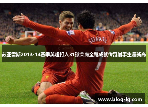苏亚雷斯2013-14赛季英超打入31球荣膺金靴成就传奇射手生涯新高