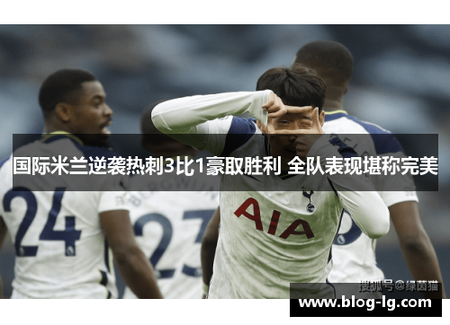 国际米兰逆袭热刺3比1豪取胜利 全队表现堪称完美