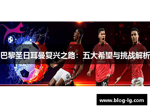 巴黎圣日耳曼复兴之路：五大希望与挑战解析