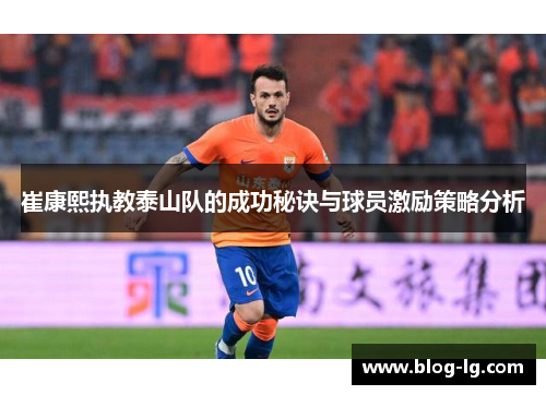 崔康熙执教泰山队的成功秘诀与球员激励策略分析