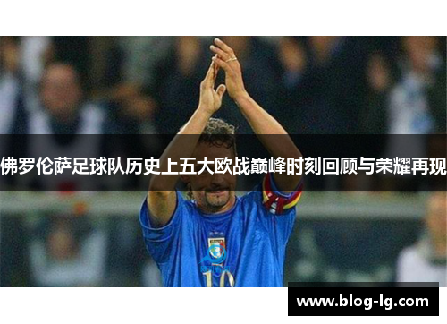 佛罗伦萨足球队历史上五大欧战巅峰时刻回顾与荣耀再现