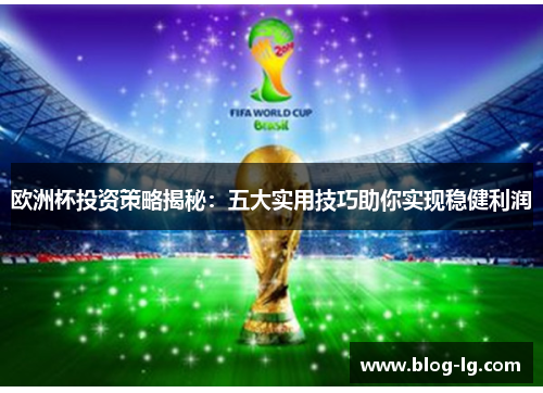 欧洲杯投资策略揭秘：五大实用技巧助你实现稳健利润