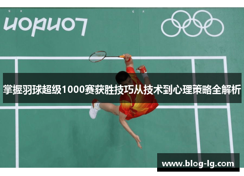 掌握羽球超级1000赛获胜技巧从技术到心理策略全解析