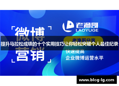 提升马拉松成绩的十个实用技巧让你轻松突破个人最佳纪录