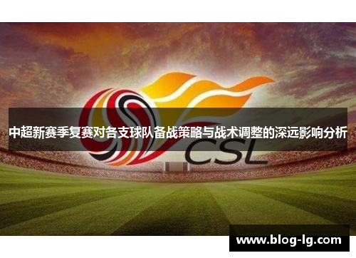 中超新赛季复赛对各支球队备战策略与战术调整的深远影响分析