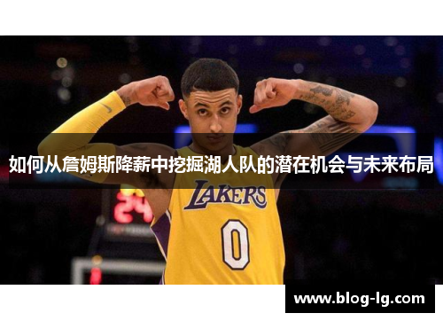 如何从詹姆斯降薪中挖掘湖人队的潜在机会与未来布局