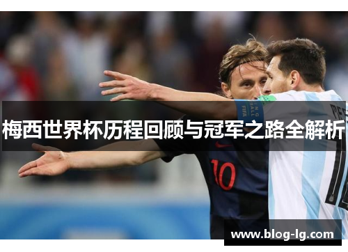 梅西世界杯历程回顾与冠军之路全解析