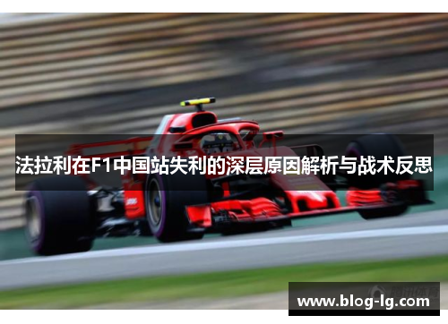 法拉利在F1中国站失利的深层原因解析与战术反思