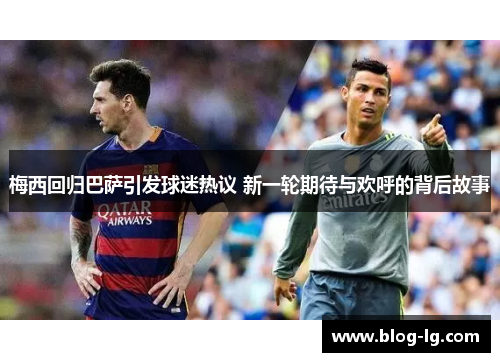 梅西回归巴萨引发球迷热议 新一轮期待与欢呼的背后故事