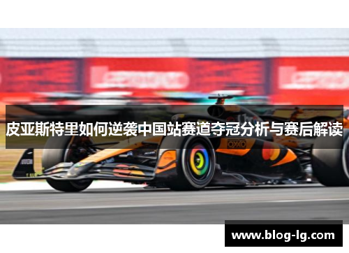 皮亚斯特里如何逆袭中国站赛道夺冠分析与赛后解读