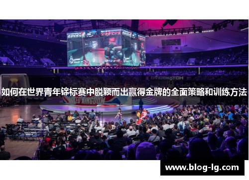 如何在世界青年锦标赛中脱颖而出赢得金牌的全面策略和训练方法